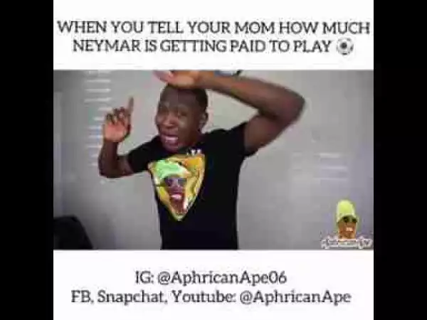 Video: Aphrican Ape – When You Tell Your Mom How Much Neymar Is Getting Paid To Play Ball